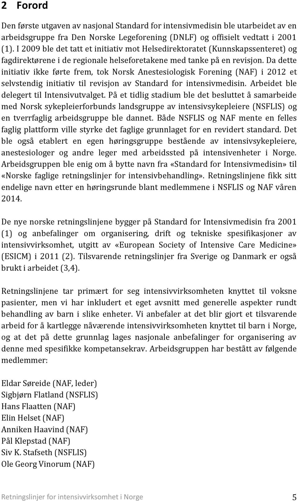 Da dette initiativ ikke førte frem, tok Norsk Anestesiologisk Forening (NAF) i 2012 et selvstendig initiativ til revisjon av Standard for intensivmedisin. Arbeidet ble delegert til Intensivutvalget.