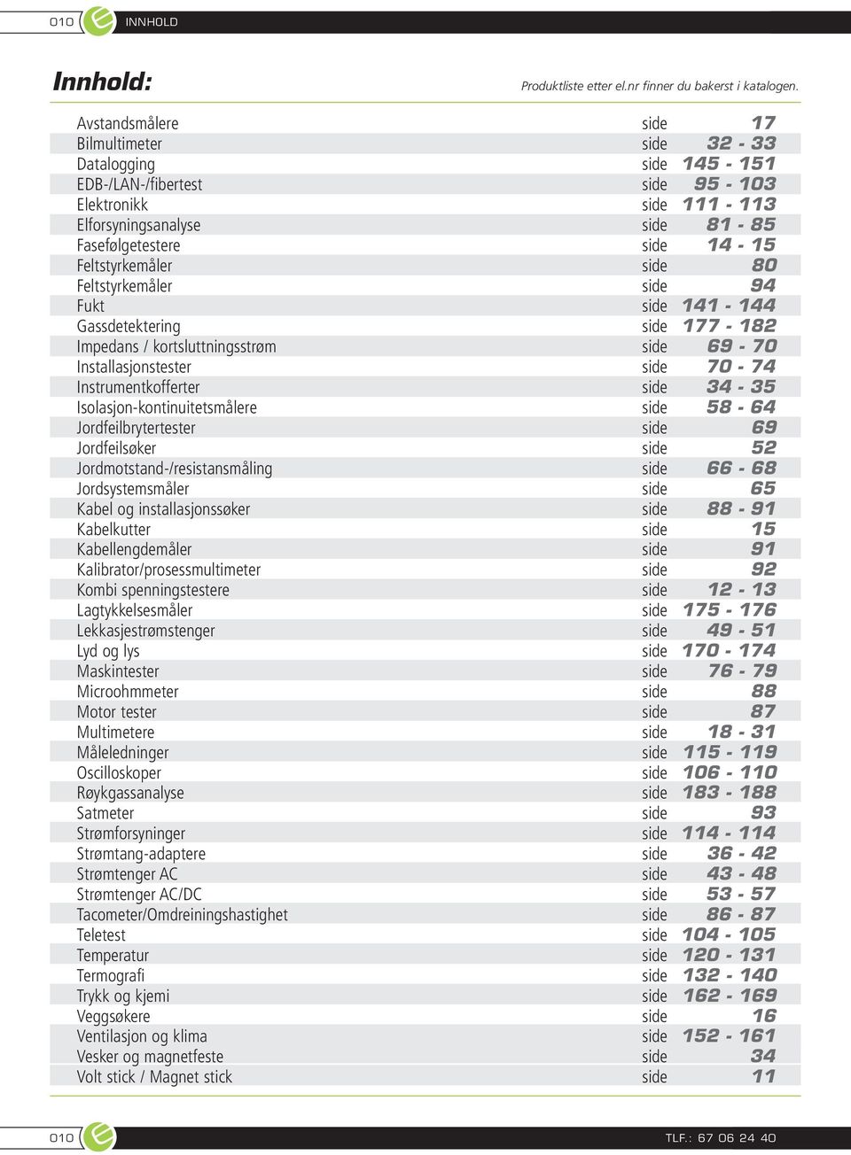 Feltstyrkemåler side 80 Feltstyrkemåler side 94 Fukt side 141-144 Gassdetektering side 177-182 Impedans / kortsluttningsstrøm side 69-70 Installasjonstester side 70-74 Instrumentkofferter side 34-35