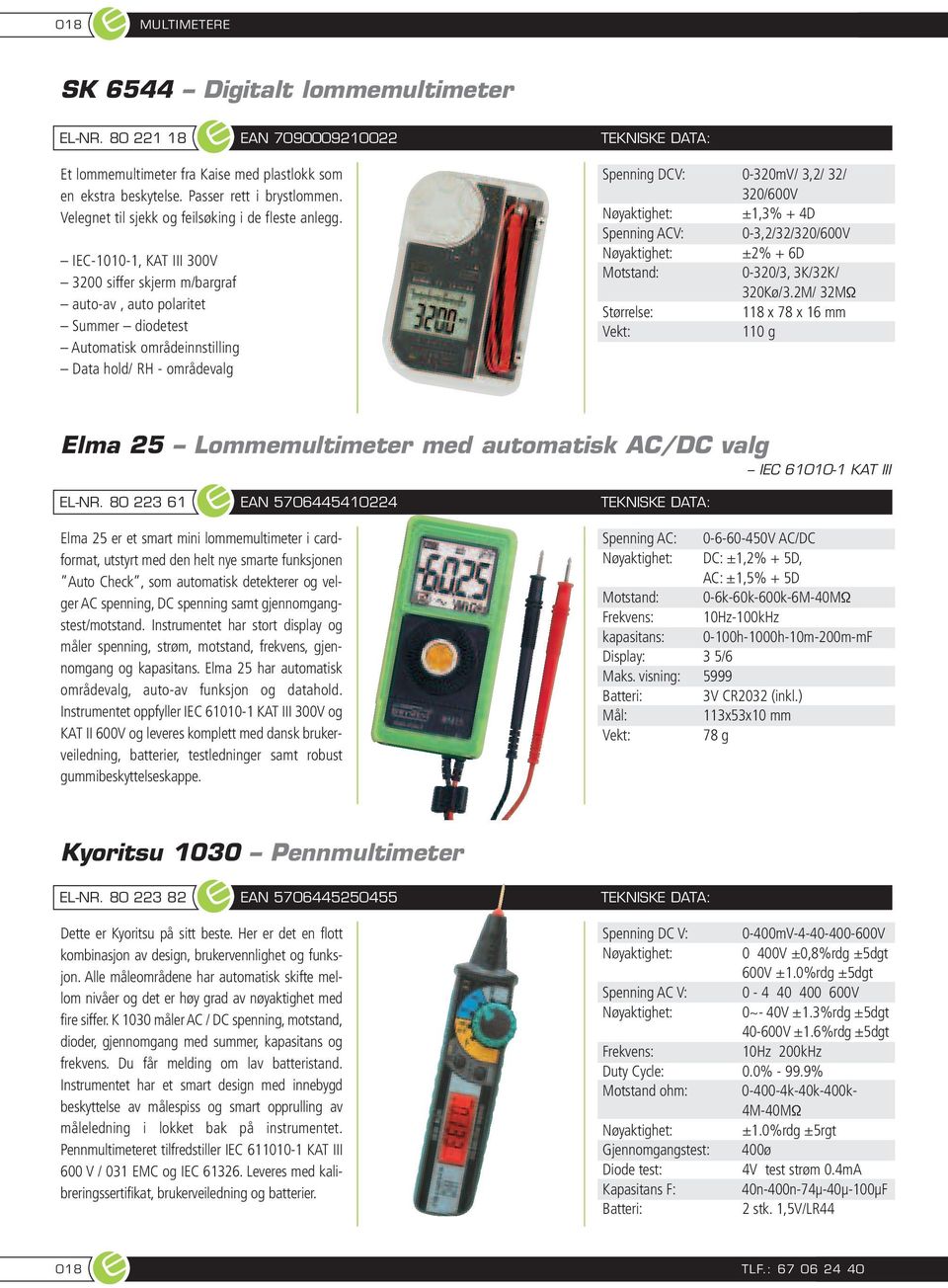 IEC-1010-1, KAT III 300V 3200 siffer skjerm m/bargraf auto-av, auto polaritet Summer diodetest Automatisk områdeinnstilling Data hold/ RH - områdevalg Spenning DCV: 0-320mV/ 3,2/ 32/ 320/600V