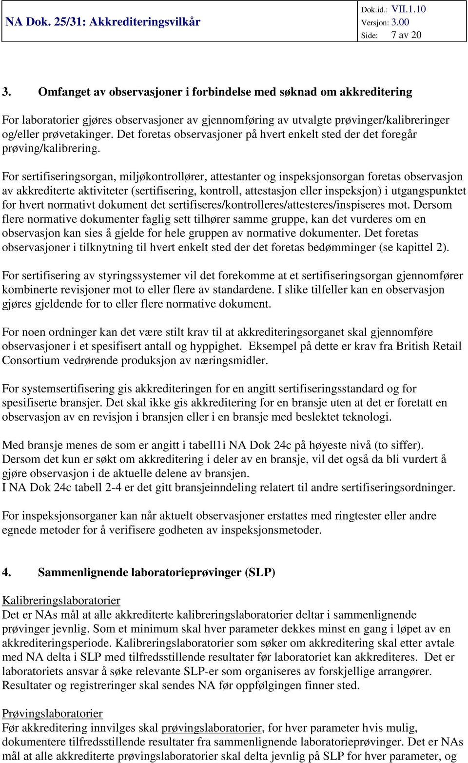 For sertifiseringsorgan, miljøkontrollører, attestanter og inspeksjonsorgan foretas observasjon av akkrediterte aktiviteter (sertifisering, kontroll, attestasjon eller inspeksjon) i utgangspunktet