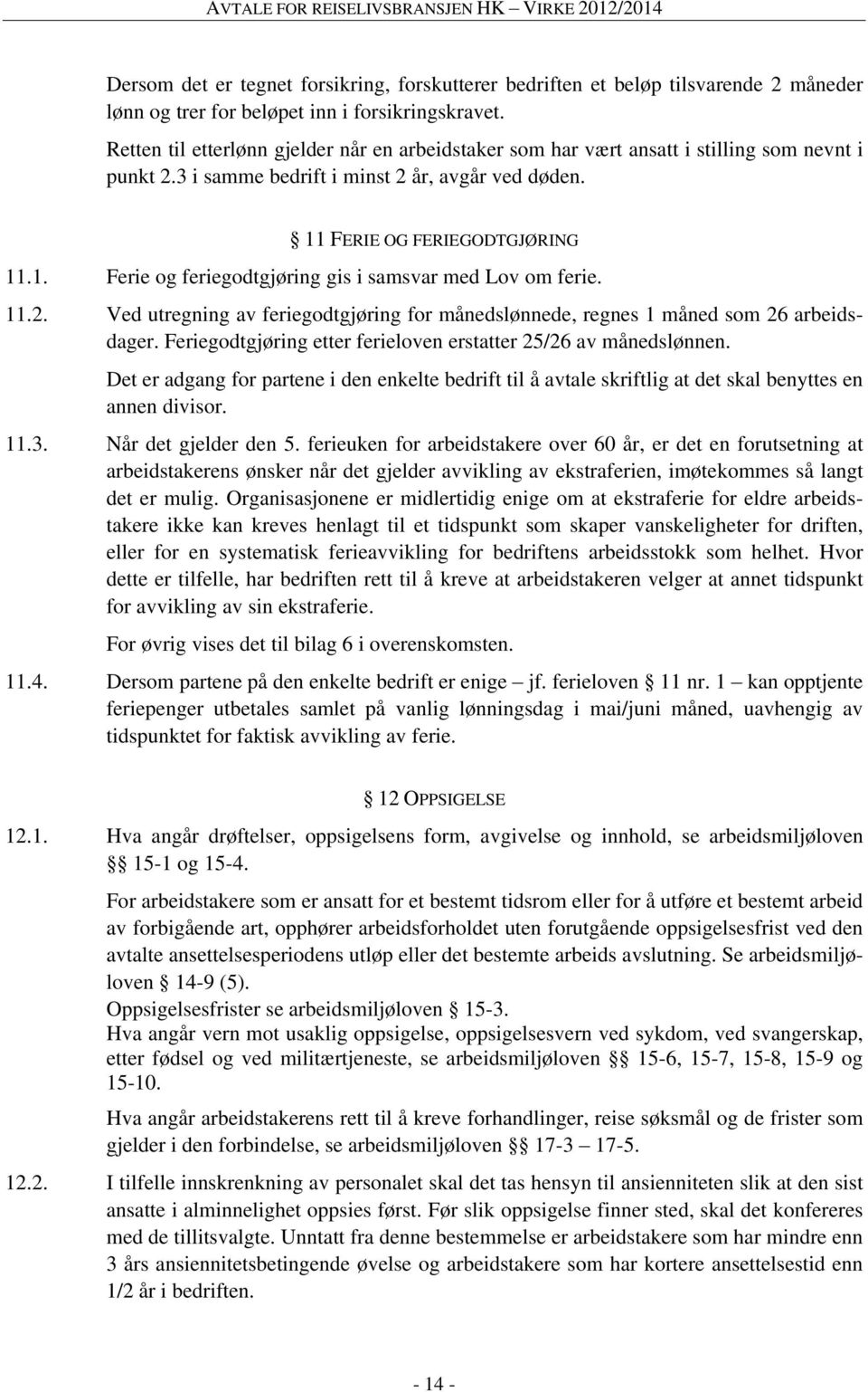 FERIE OG FERIEGODTGJØRING 11.1. Ferie og feriegodtgjøring gis i samsvar med Lov om ferie. 11.2. Ved utregning av feriegodtgjøring for månedslønnede, regnes 1 måned som 26 arbeidsdager.