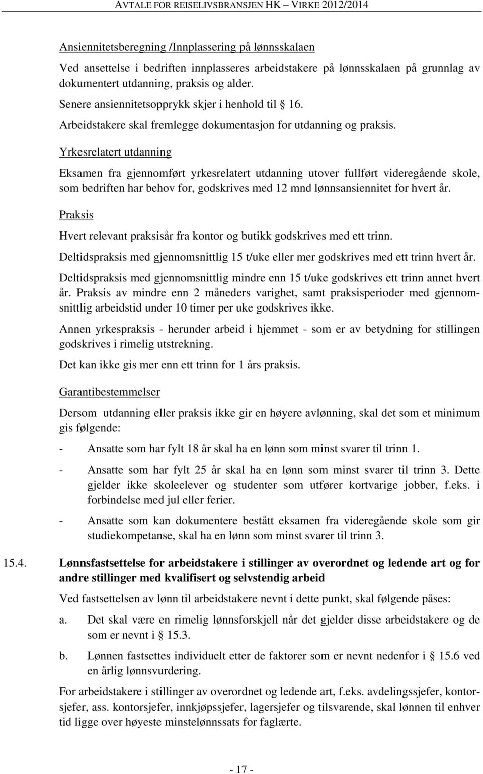 Yrkesrelatert utdanning Eksamen fra gjennomført yrkesrelatert utdanning utover fullført videregående skole, som bedriften har behov for, godskrives med 12 mnd lønnsansiennitet for hvert år.