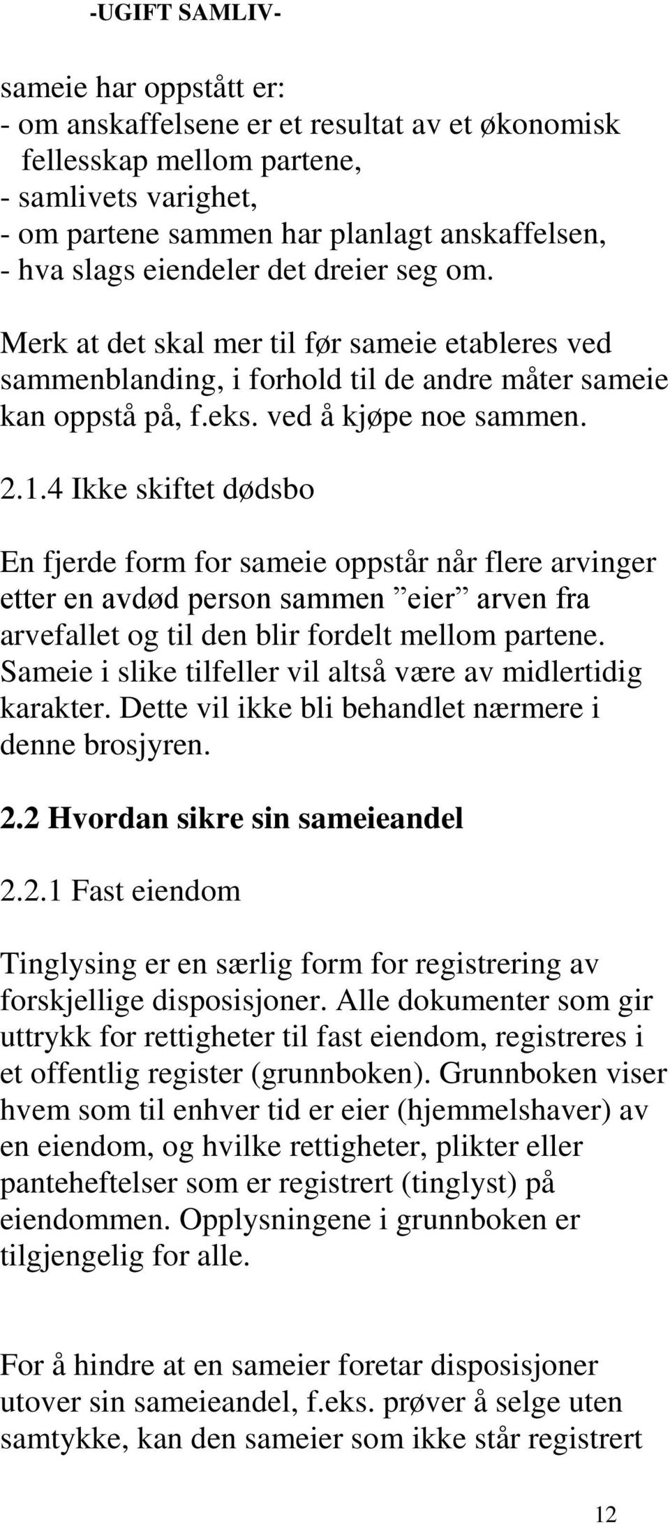 4 Ikke skiftet dødsbo En fjerde form for sameie oppstår når flere arvinger etter en avdød person sammen eier arven fra arvefallet og til den blir fordelt mellom partene.