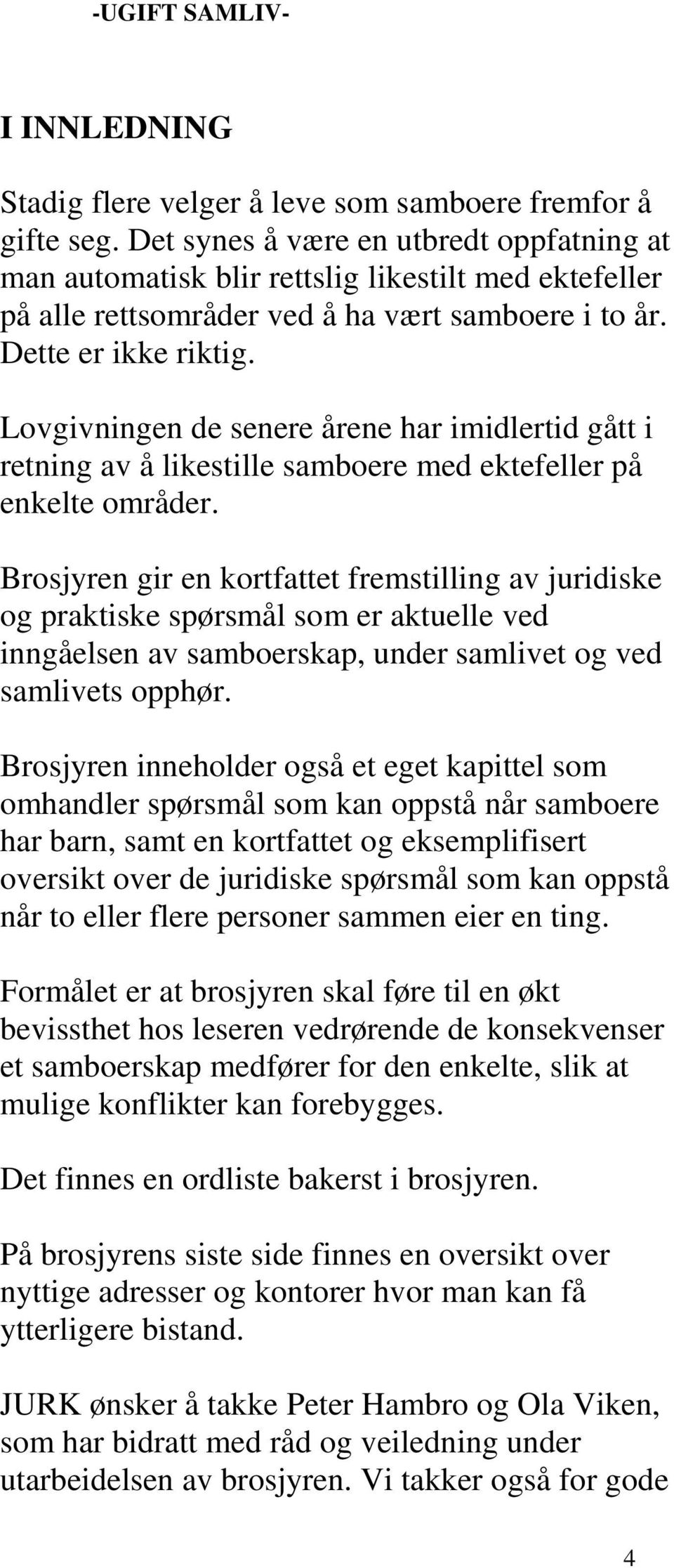 Lovgivningen de senere årene har imidlertid gått i retning av å likestille samboere med ektefeller på enkelte områder.