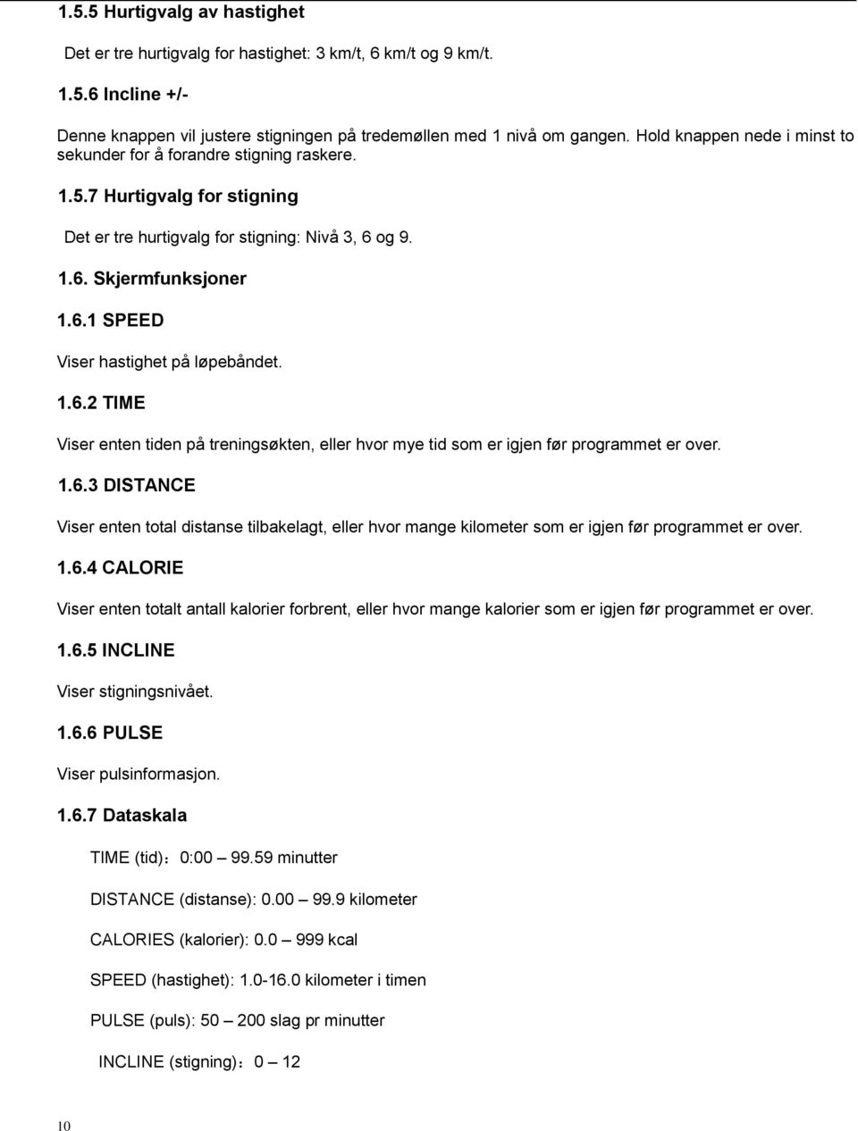 1.6.2 TIME Viser enten tiden på treningsøkten, eller hvor mye tid som er igjen før programmet er over. 1.6.3 DISTANCE Viser enten total distanse tilbakelagt, eller hvor mange kilometer som er igjen før programmet er over.