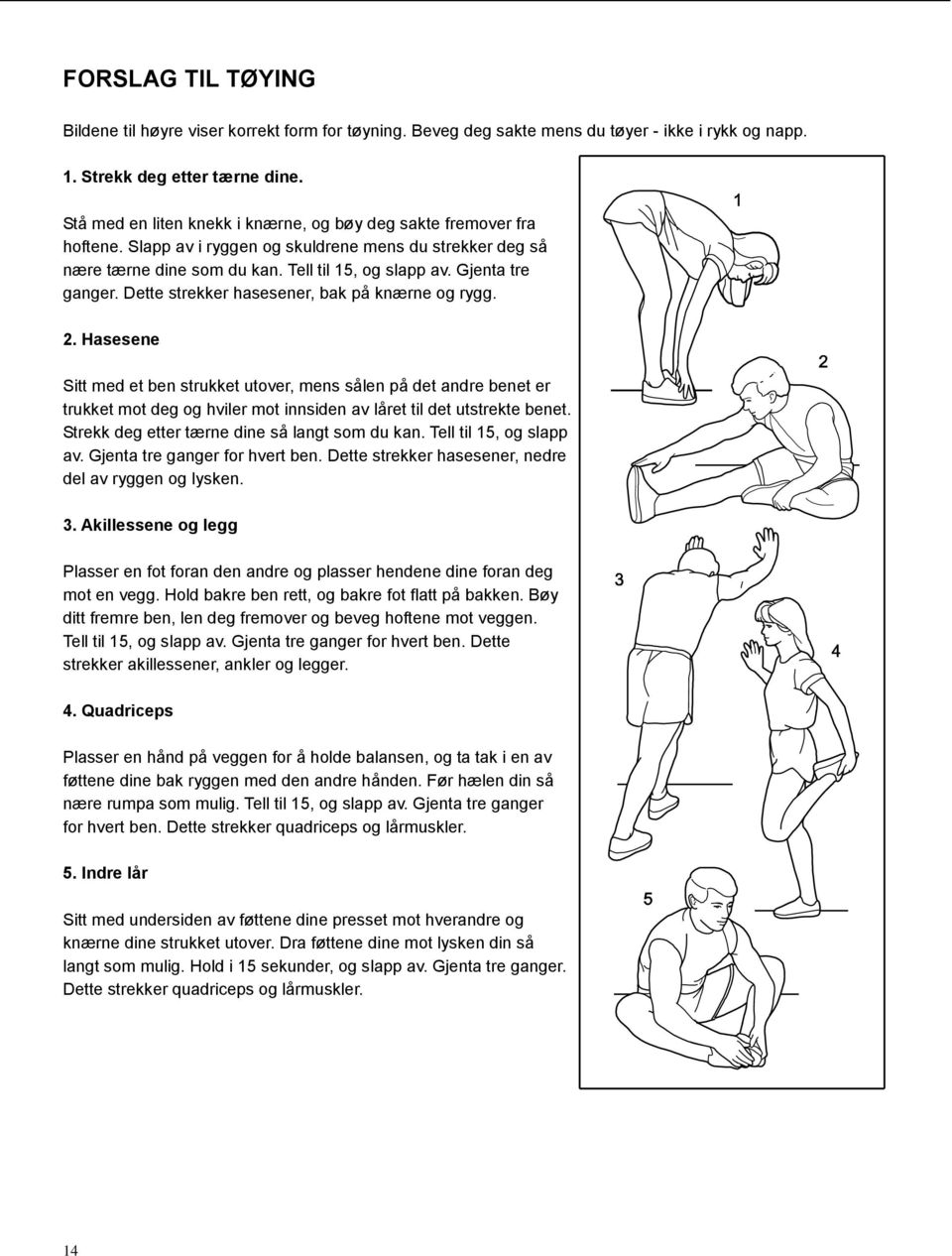 Dette strekker hasesener, bak på knærne og rygg. 2. Hasesene Sitt med et ben strukket utover, mens sålen på det andre benet er trukket mot deg og hviler mot innsiden av låret til det utstrekte benet.