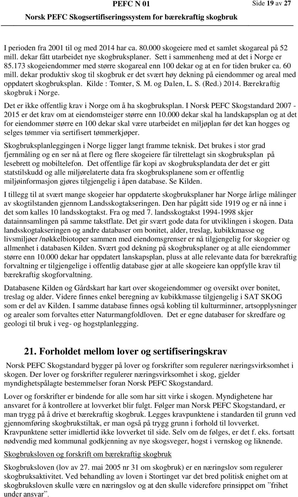 dekar produktiv skog til skogbruk er det svært høy dekning på eiendommer og areal med oppdatert skogbruksplan. Kilde : Tomter, S. M. og Dalen, L. S. (Red.) 2014. Bærekraftig skogbruk i Norge.