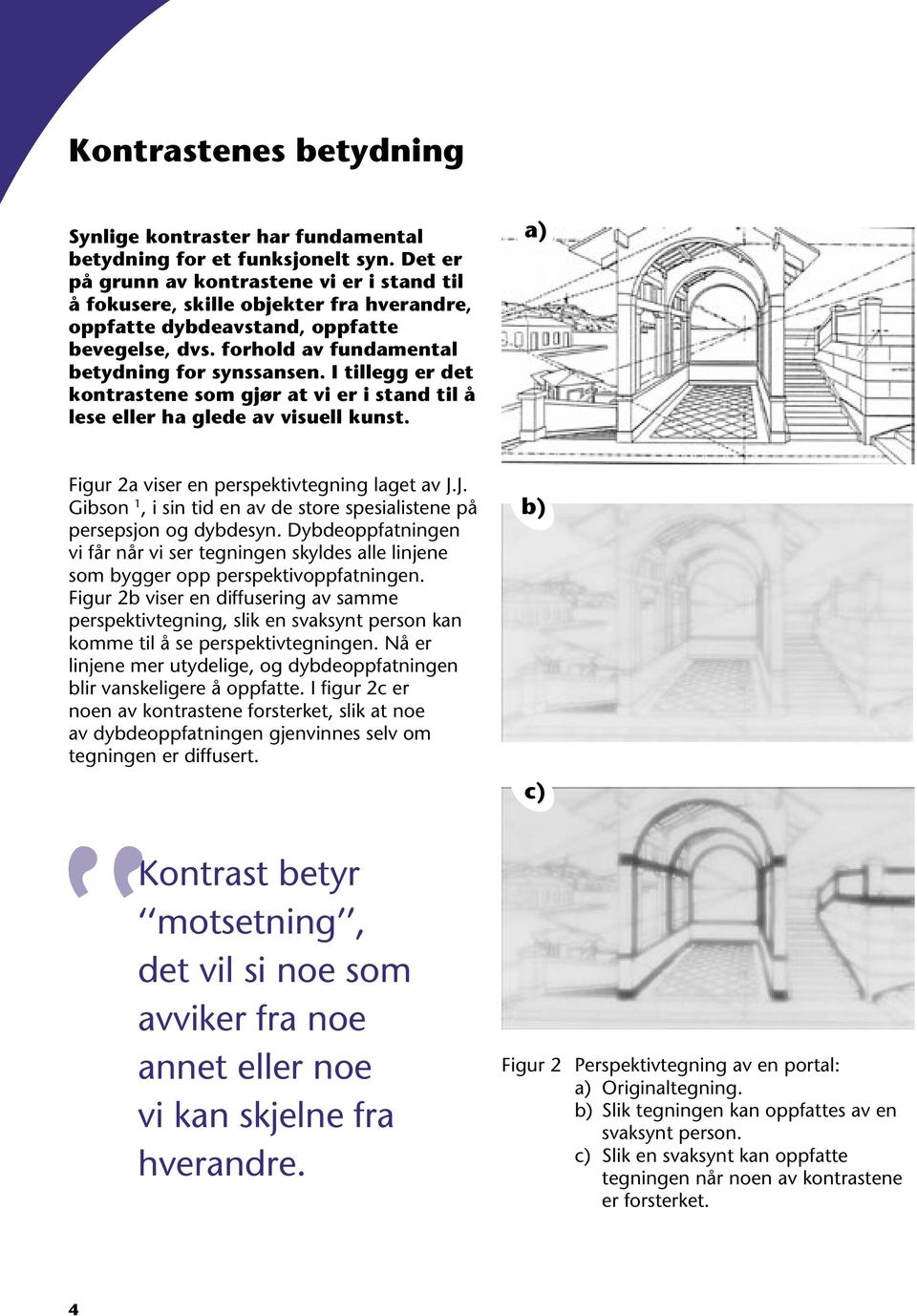 I tillegg er det kontrastene som gjør at vi er i stand til å lese eller ha glede av visuell kunst. a) Figur 2a viser en perspektivtegning laget av J.