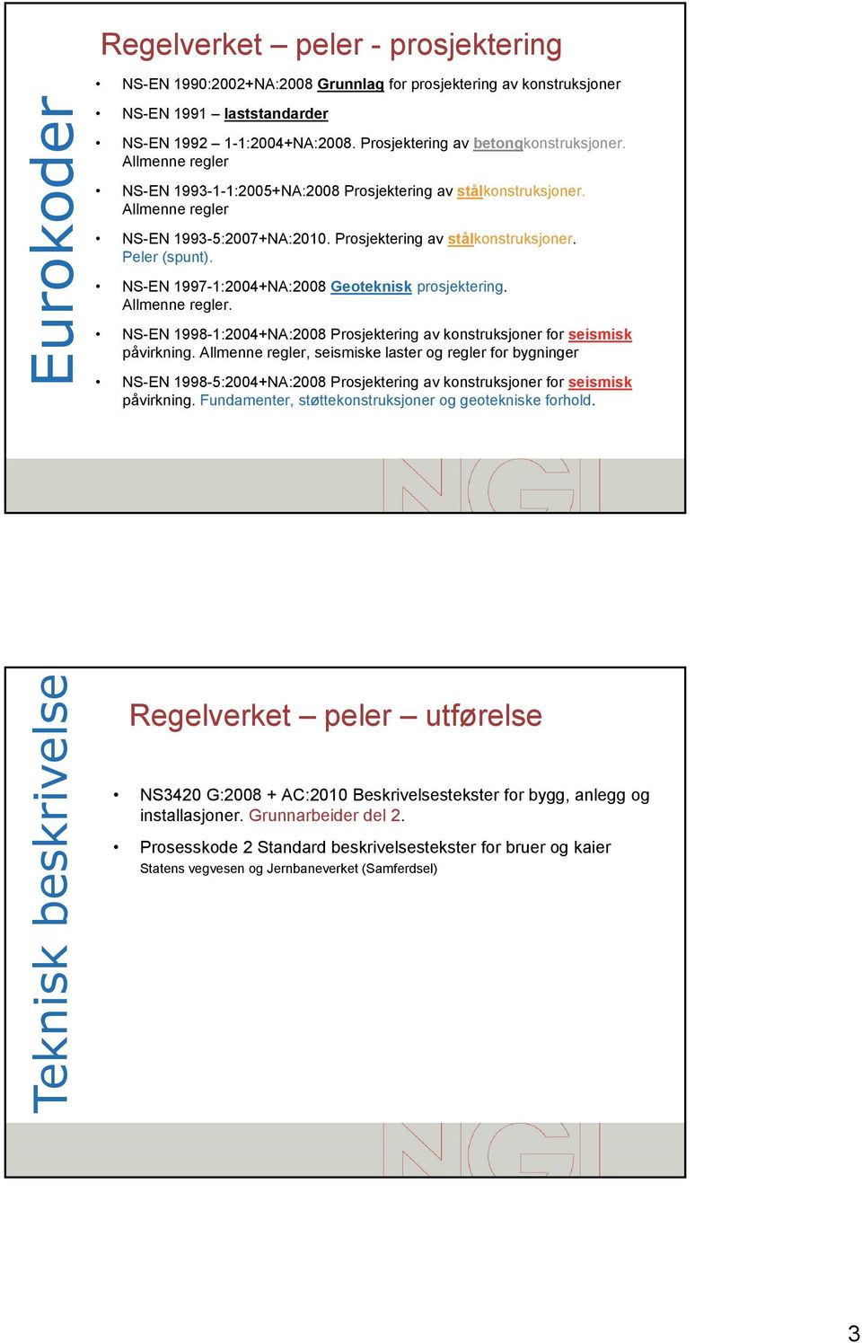 NS-EN 1997-1:2004+NA:2008 Geoteknisk prosjektering. Allmenne regler. NS-EN 1998-1:2004+NA:2008 Prosjektering av konstruksjoner for seismisk påvirkning.