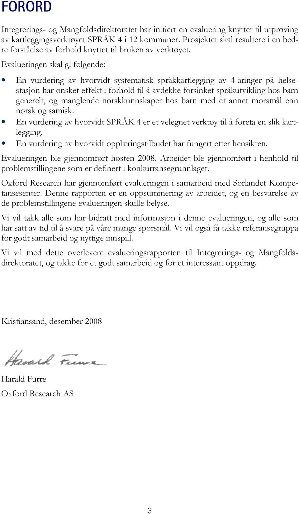 Evalueringen skal gi følgende: En vurdering av hvorvidt systematisk språkkartlegging av 4-åringer på helsestasjon har ønsket effekt i forhold til å avdekke forsinket språkutvikling hos barn generelt,