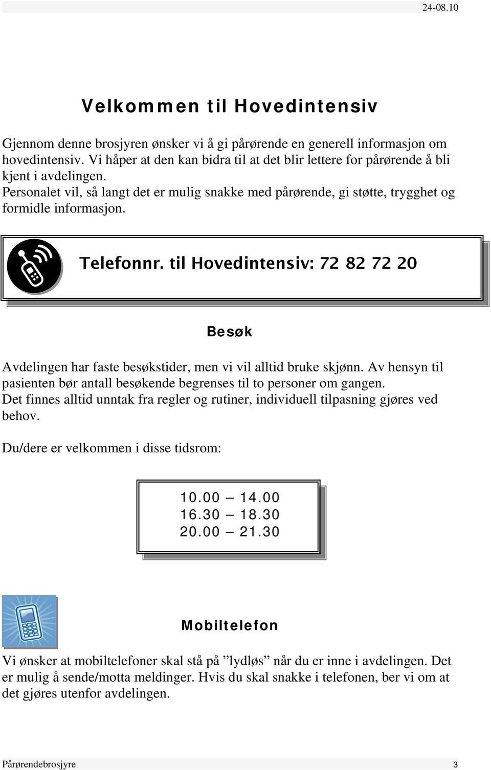 Telefonnr. til Hovedintensiv: 72 82 72 20 Besøk Avdelingen har faste besøkstider, men vi vil alltid bruke skjønn. Av hensyn til pasienten bør antall besøkende begrenses til to personer om gangen.