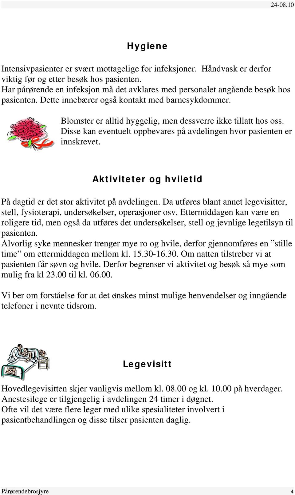 Blomster er alltid hyggelig, men dessverre ikke tillatt hos oss. Disse kan eventuelt oppbevares på avdelingen hvor pasienten er innskrevet.