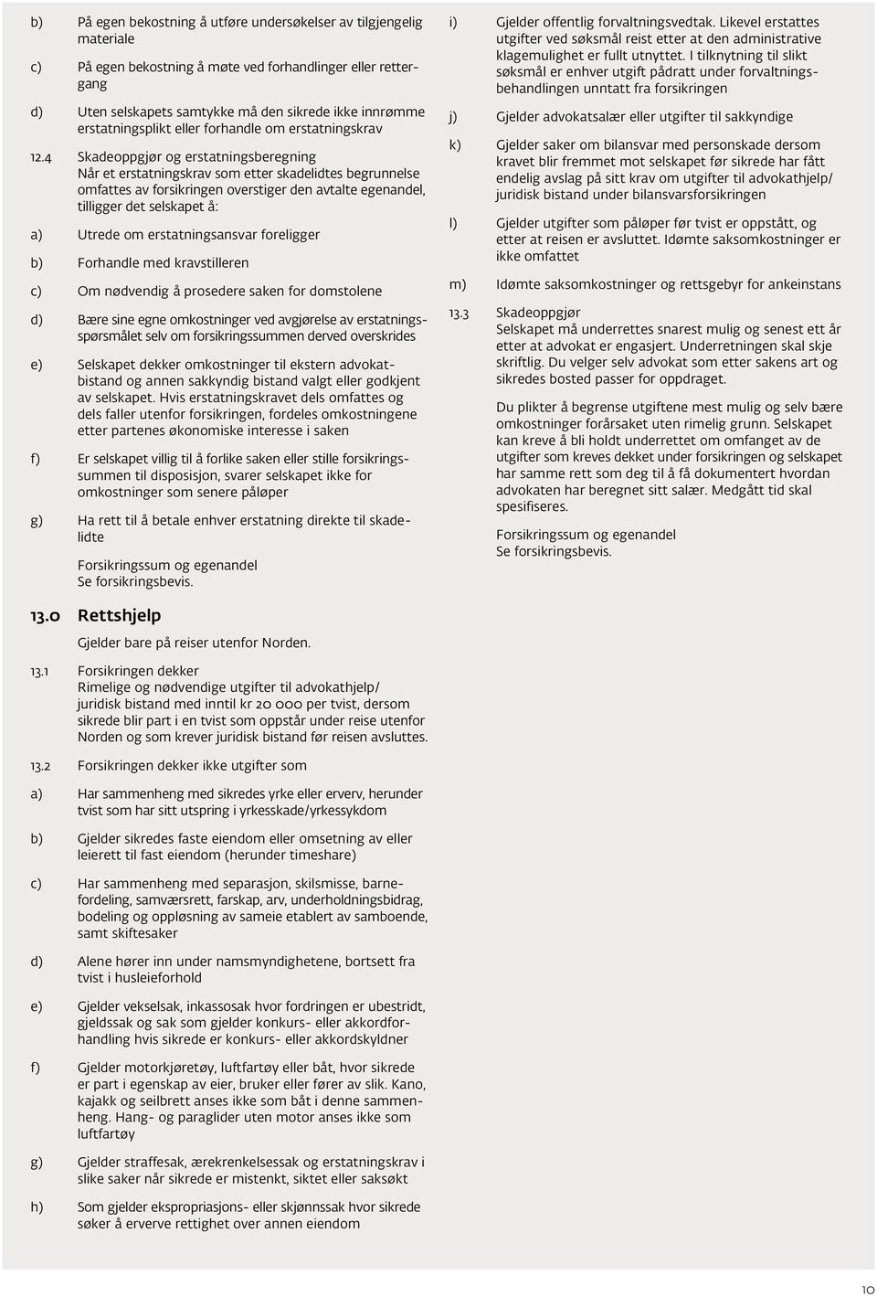 4 Skadeoppgjør og erstatningsberegning Når et erstatningskrav som etter skadelidtes begrunnelse omfattes av forsikringen overstiger den avtalte egenandel, tilligger det selskapet å: a) Utrede om