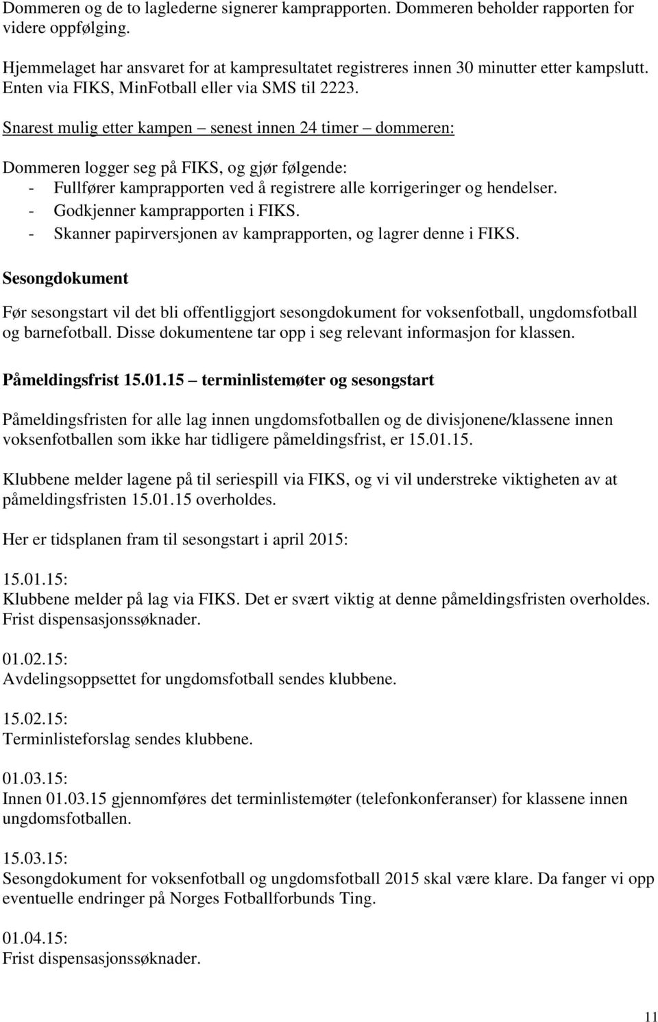 Snarest mulig etter kampen senest innen 24 timer dommeren: Dommeren logger seg på FIKS, og gjør følgende: - Fullfører kamprapporten ved å registrere alle korrigeringer og hendelser.