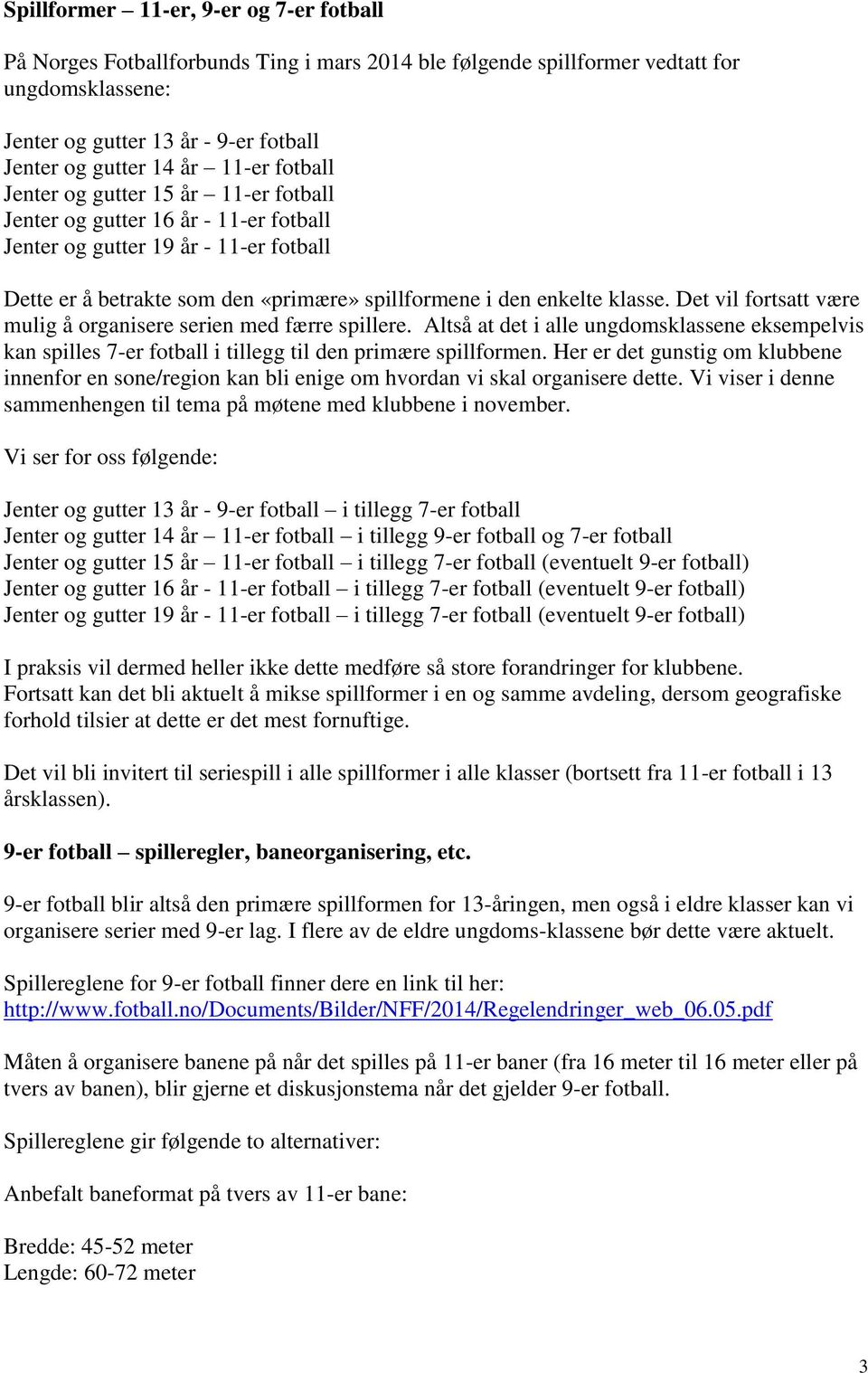 klasse. Det vil fortsatt være mulig å organisere serien med færre spillere. Altså at det i alle ungdomsklassene eksempelvis kan spilles 7-er fotball i tillegg til den primære spillformen.