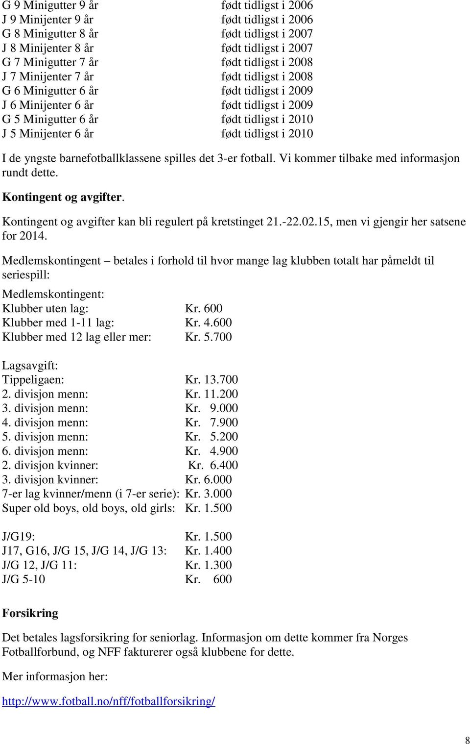 tidligst i 2010 I de yngste barnefotballklassene spilles det 3-er fotball. Vi kommer tilbake med informasjon rundt dette. Kontingent og avgifter.