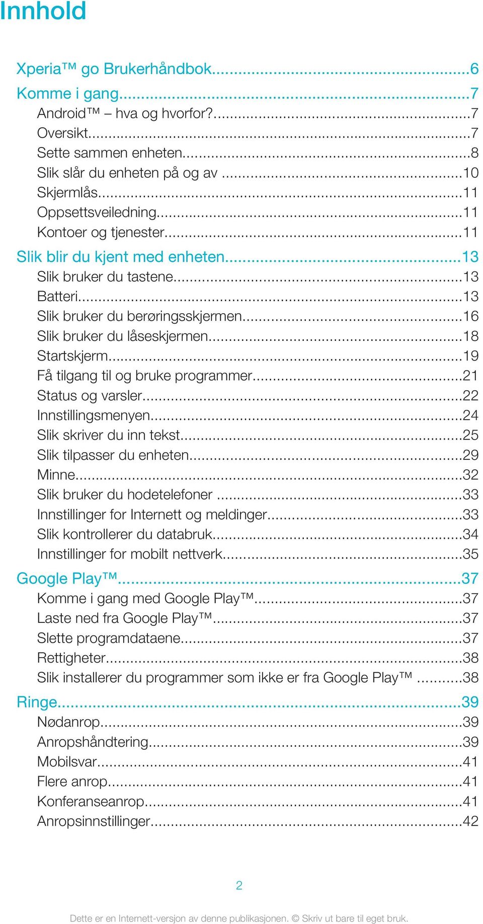 ..19 Få tilgang til og bruke programmer...21 Status og varsler...22 Innstillingsmenyen...24 Slik skriver du inn tekst...25 Slik tilpasser du enheten...29 Minne...32 Slik bruker du hodetelefoner.