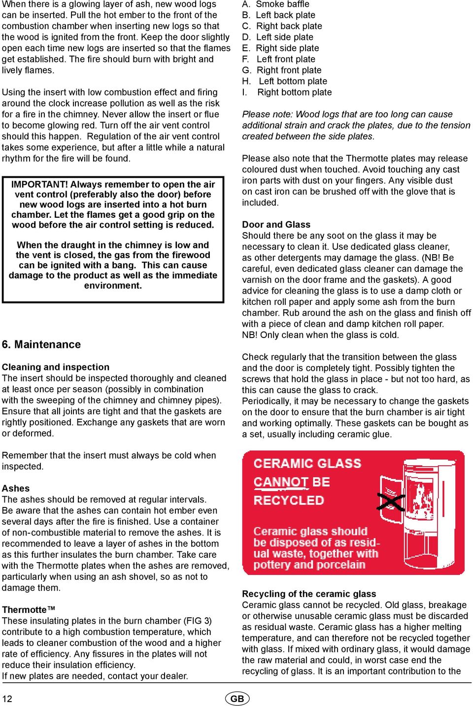 Using the insert with low combustion effect and firing around the clock increase pollution as well as the risk for a fire in the chimney. Never allow the insert or flue to become glowing red.