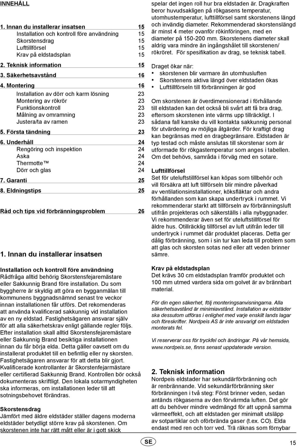 Underhåll 24 Rengöring och inspektion 24 Aska 24 Thermotte 24 Dörr och glas 24 7. Garanti 25 8. Eldningstips 25 Råd och tips vid förbränningsproblem 26 1.