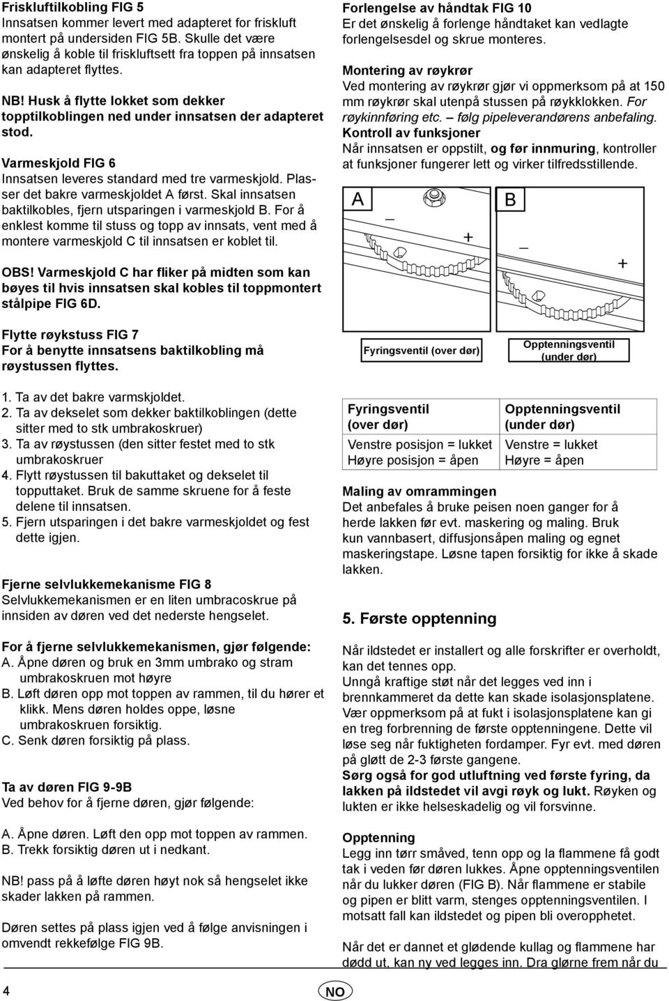 Varmeskjold FIG 6 Innsatsen leveres standard med tre varmeskjold. Plasser det bakre varmeskjoldet A først. Skal innsatsen baktilkobles, fjern utsparingen i varmeskjold B.