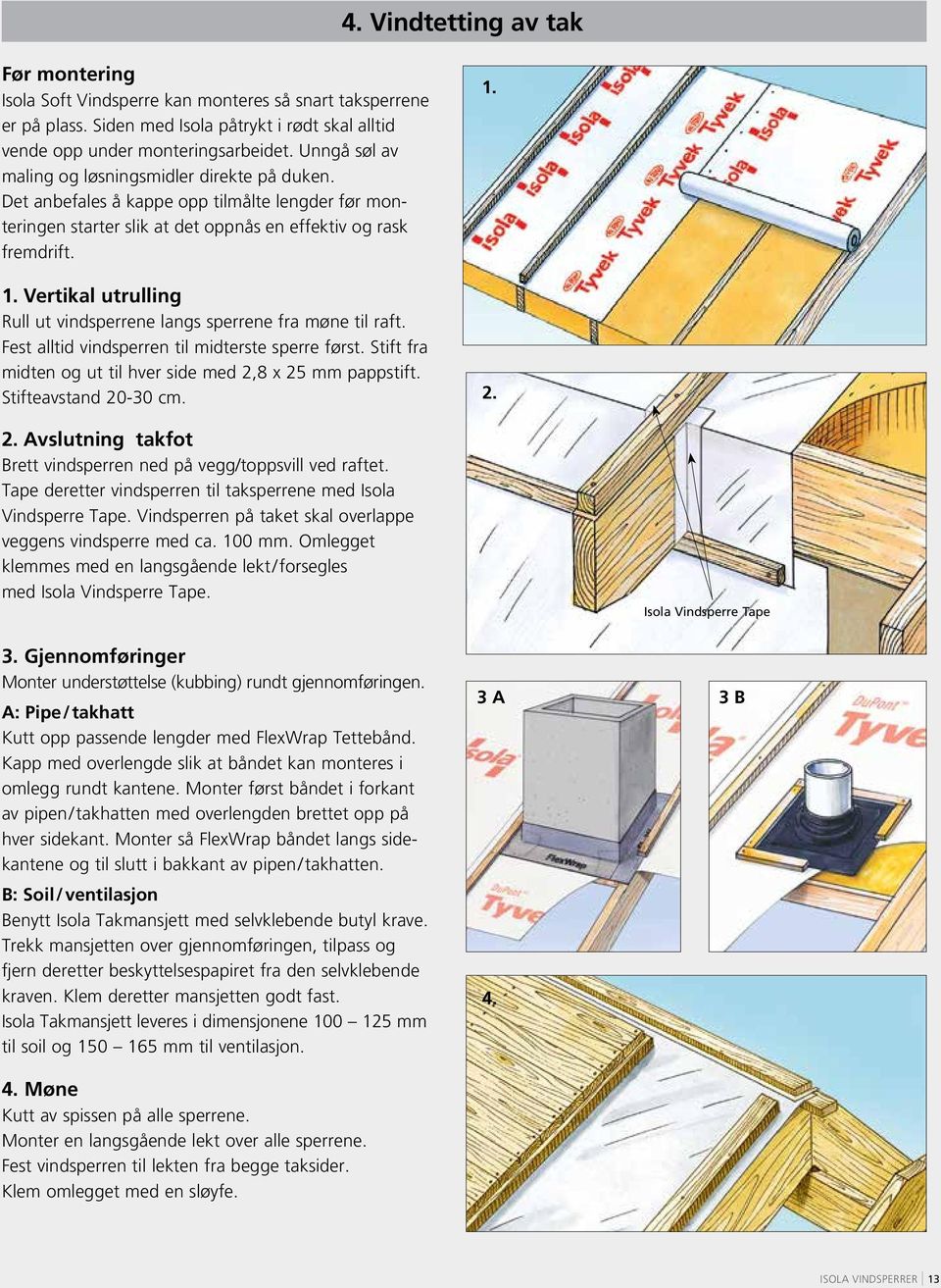 Vertikal utrulling Rull ut vindsperrene langs sperrene fra møne til raft. Fest alltid vindsperren til midterste sperre først. Stift fra midten og ut til hver side med 2,8 x 25 mm pappstift.