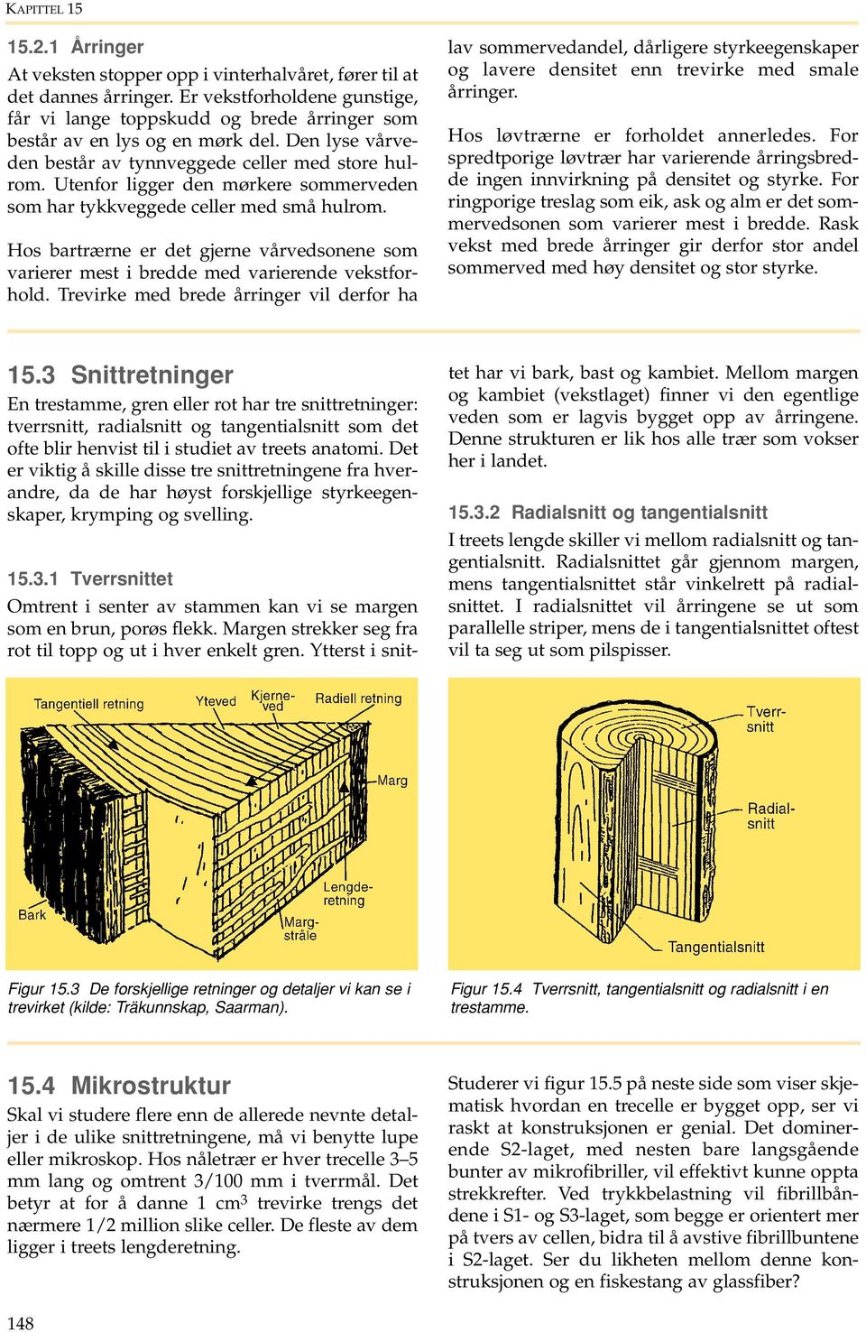 Utenfor ligger den mørkere sommerveden som har tykkveggede celler med små hulrom. Hos bartrærne er det gjerne vårvedsonene som varierer mest i bredde med varierende vekstforhold.