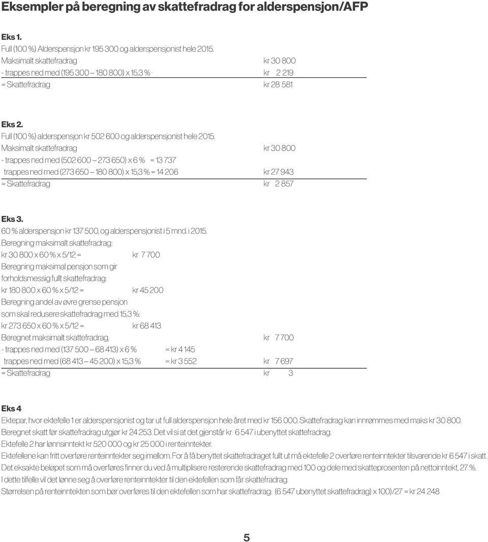 Maksimalt skattefradrag kr 30 800 - trappes ned med (502 600 273 650) x 6 % = 13 737 trappes ned med (273 650 180 800) x 15,3 % = 14 206 kr 27 943 = Skattefradrag kr 2 857 Eks 3.