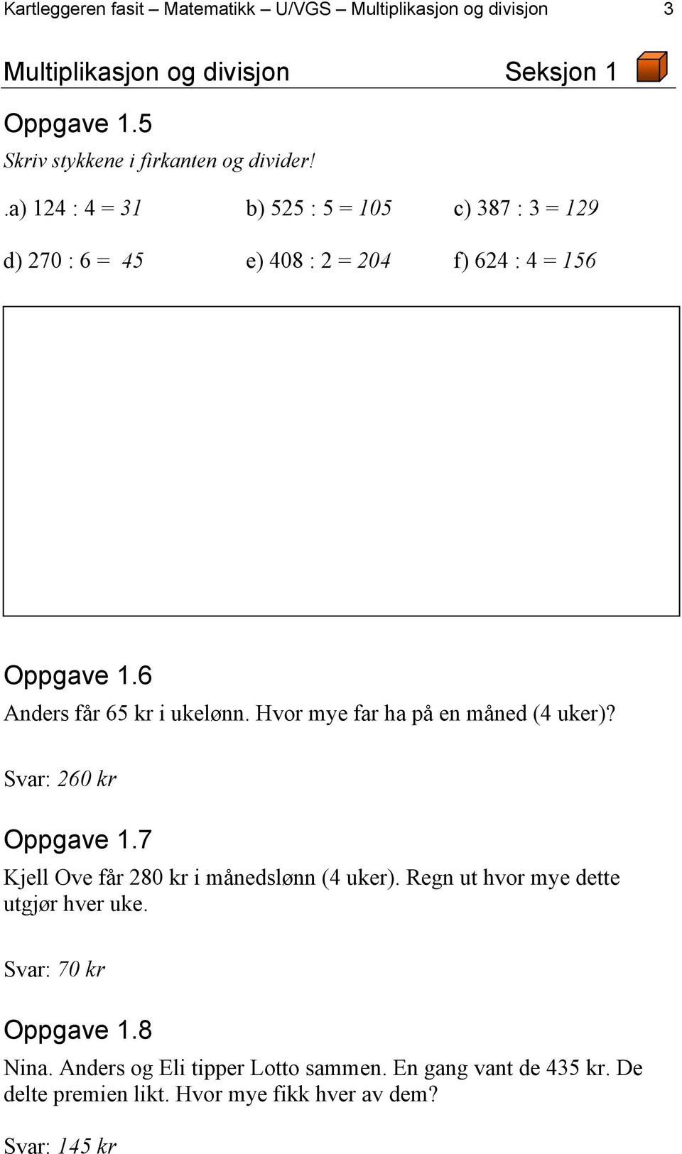 .a) 124 : 4 = 31 b) 525 : 5 = 105 c) 387 : 3 = 129 d) 270 : 6 = 45 e) 408 : 2 = 204 f) 624 : 4 = 156 Oppgave 1.6 Anders får 65 kr i ukelønn.