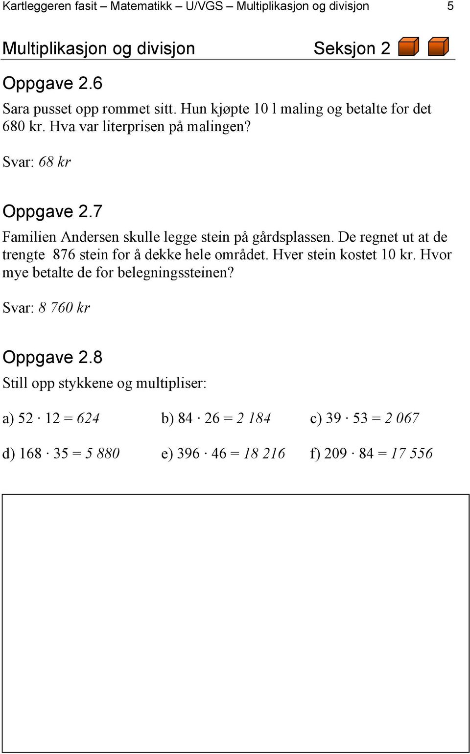 7 Familien Andersen skulle legge stein på gårdsplassen. De regnet ut at de trengte 876 stein for å dekke hele området. Hver stein kostet 10 kr.