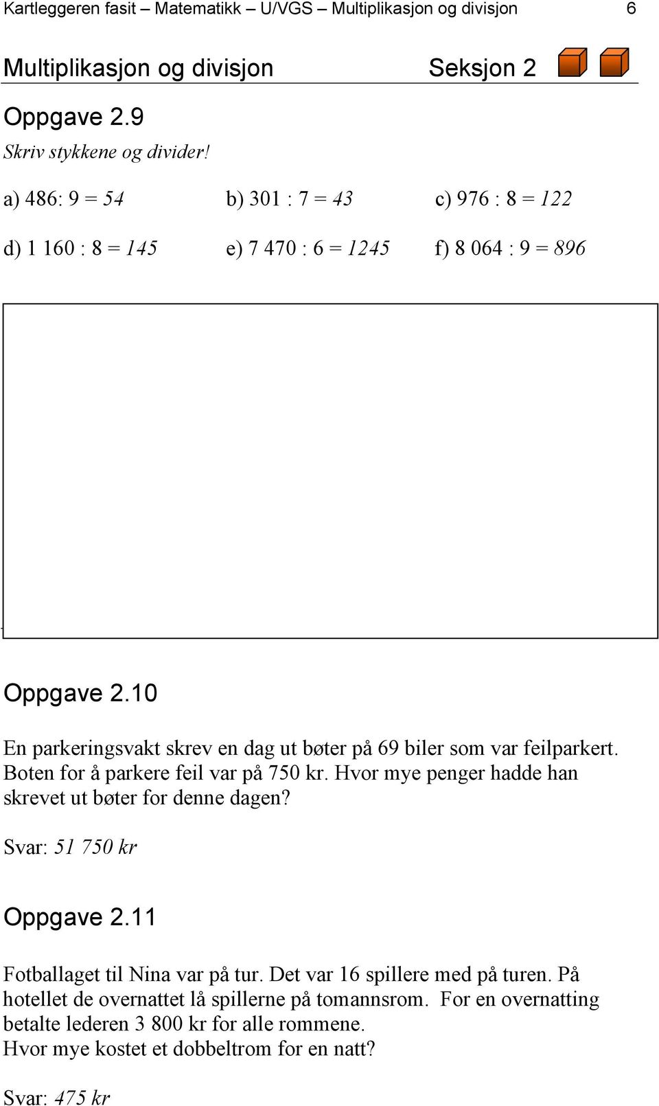 10 En parkeringsvakt skrev en dag ut bøter på 69 biler som var feilparkert. Boten for å parkere feil var på 750 kr. Hvor mye penger hadde han skrevet ut bøter for denne dagen?