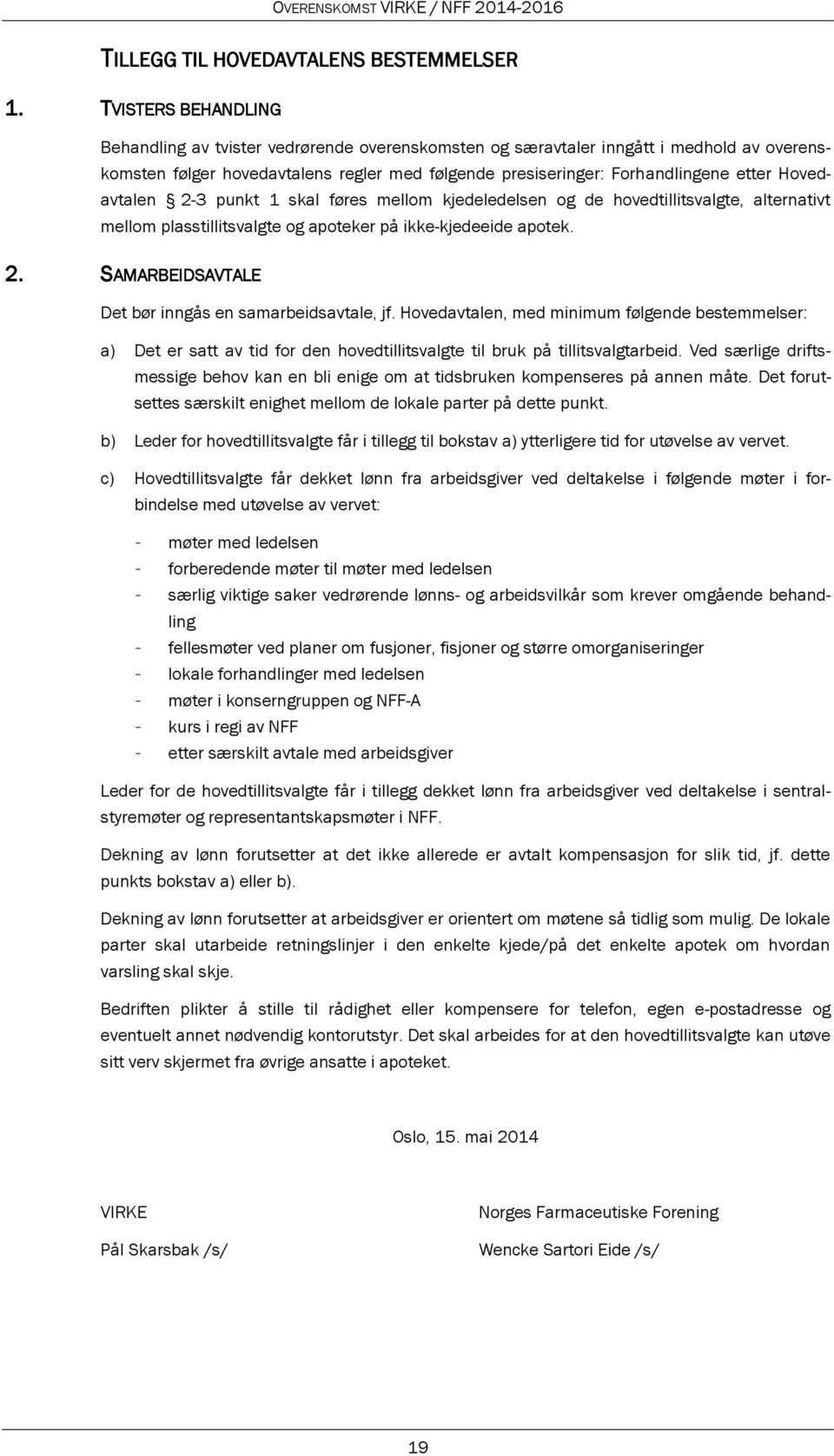 Hovedavtalen 2-3 punkt 1 skal føres mellom kjedeledelsen og de hovedtillitsvalgte, alternativt mellom plasstillitsvalgte og apoteker på ikke-kjedeeide apotek. 2. SAMARBEIDSAVTALE Det bør inngås en samarbeidsavtale, jf.