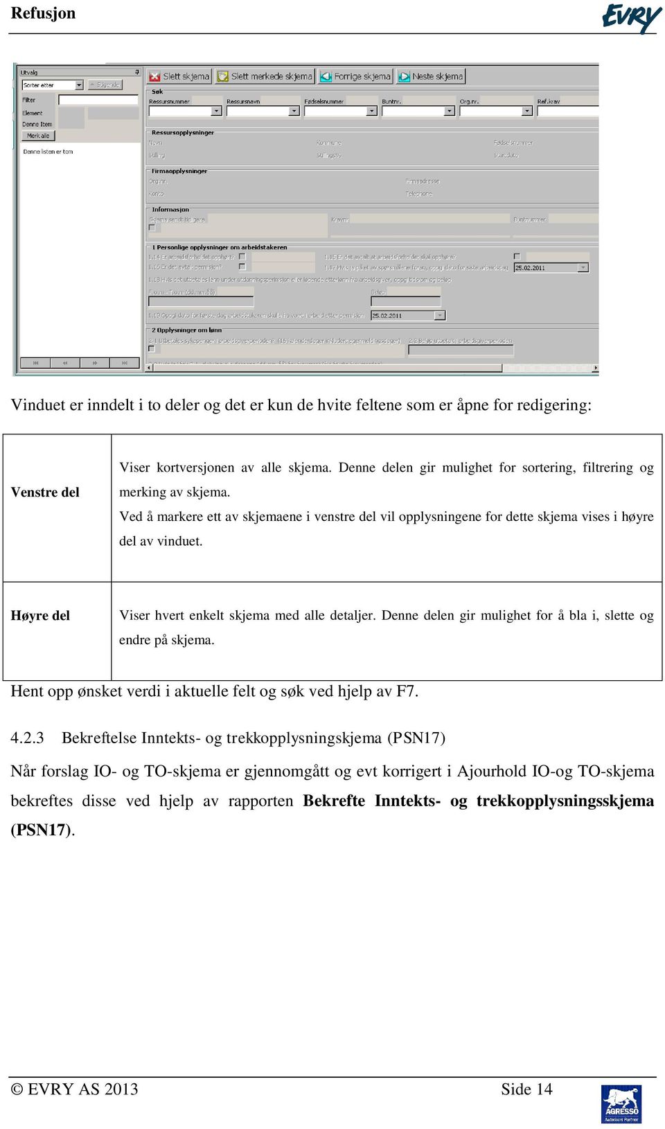 Høyre del Viser hvert enkelt skjema med alle detaljer. Denne delen gir mulighet for å bla i, slette og endre på skjema. Hent opp ønsket verdi i aktuelle felt og søk ved hjelp av F7. 4.2.