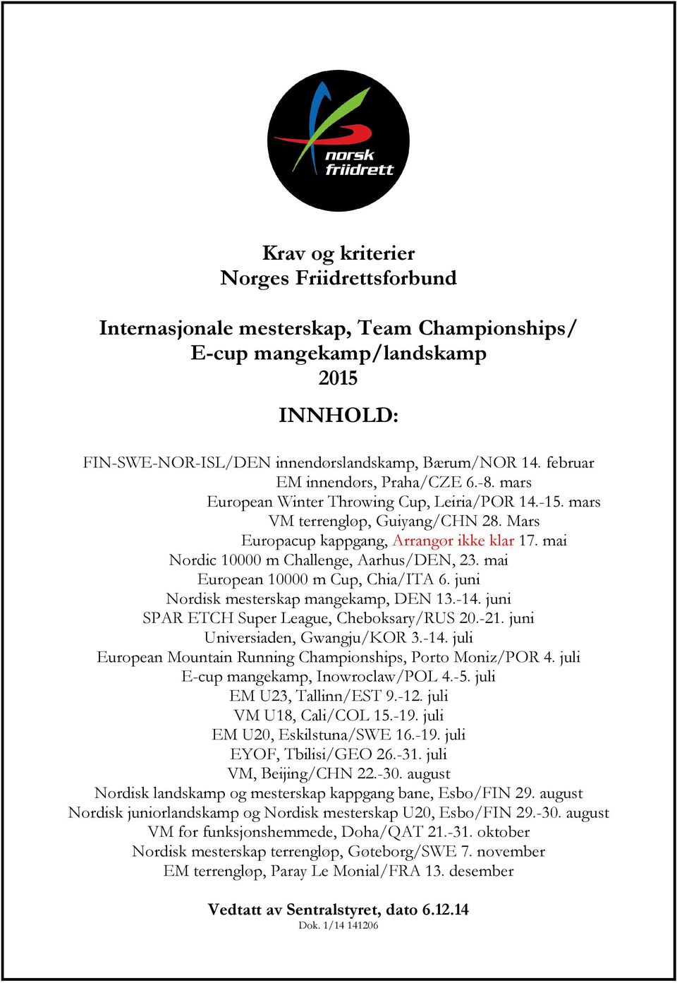 mai Nordic 10000 m Challenge, Aarhus/DEN, 23. mai European 10000 m Cup, Chia/ITA 6. juni Nordisk mesterskap mangekamp, DEN 13.-14. juni SPAR ETCH Super League, Cheboksary/RUS 20.-21.