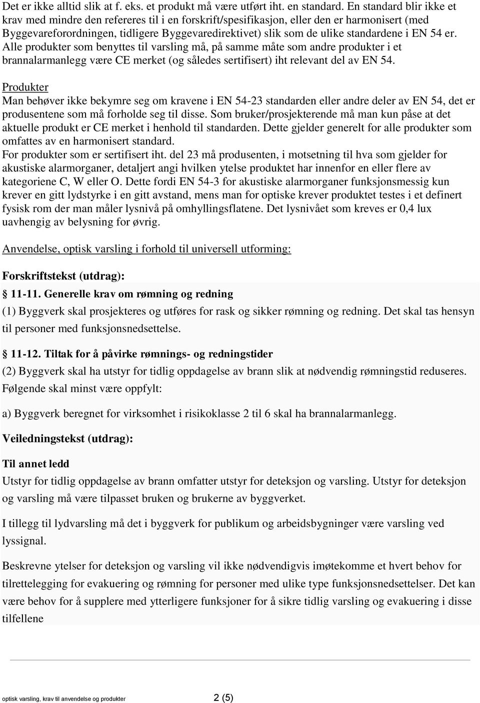 standardene i EN 54 er. Alle produkter som benyttes til varsling må, på samme måte som andre produkter i et brannalarmanlegg være CE merket (og således sertifisert) iht relevant del av EN 54.