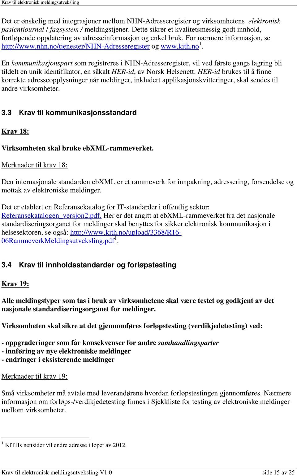 En kommunikasjonspart som registreres i NHN-Adresseregister, vil ved første gangs lagring bli tildelt en unik identifikator, en såkalt HER-id, av Norsk Helsenett.