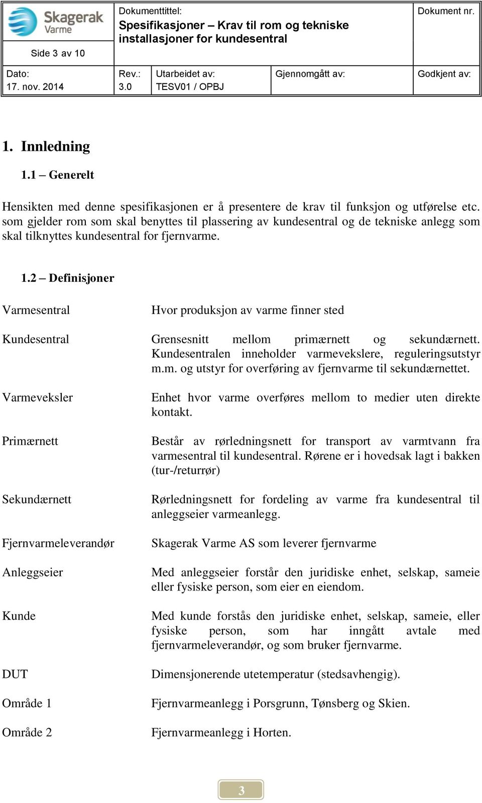 2 Definisjoner Varmesentral Hvor produksjon av varme finner sted Kundesentral Grensesnitt mellom primærnett og sekundærnett. Kundesentralen inneholder varmevekslere, reguleringsutstyr m.m. og utstyr for overføring av fjernvarme til sekundærnettet.