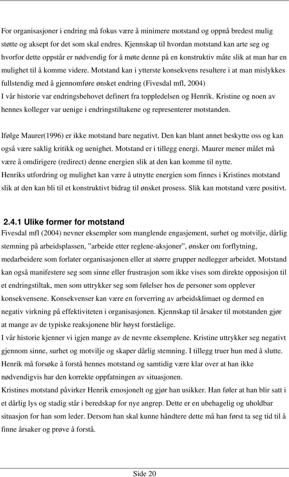 Motstand kan i ytterste konsekvens resultere i at man mislykkes fullstendig med å gjennomføre ønsket endring (Fivesdal mfl, 2004) I vår historie var endringsbehovet definert fra toppledelsen og