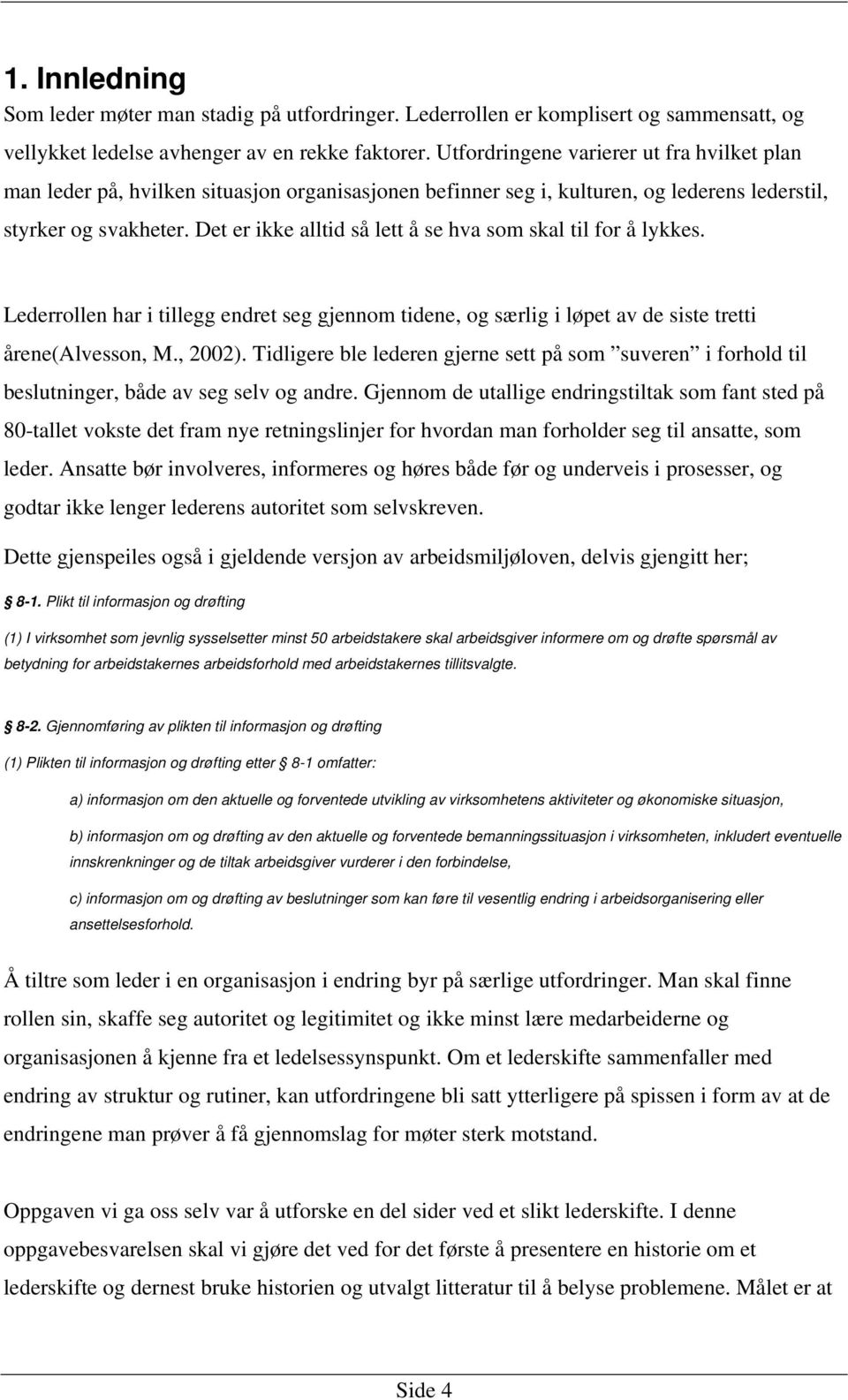 Det er ikke alltid så lett å se hva som skal til for å lykkes. Lederrollen har i tillegg endret seg gjennom tidene, og særlig i løpet av de siste tretti årene(alvesson, M., 2002).