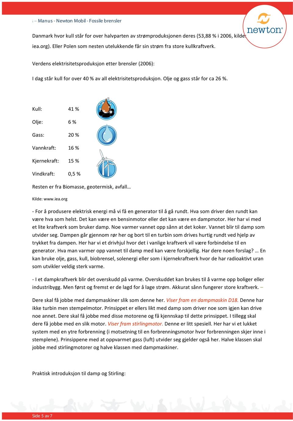 Kull: 41 % Olje: 6 % Gass: 20 % Vannkraft: 16 % Kjernekraft: 15 % Vindkraft: 0,5 % Resten er fra Biomasse, geotermisk, avfall Kilde: www.iea.