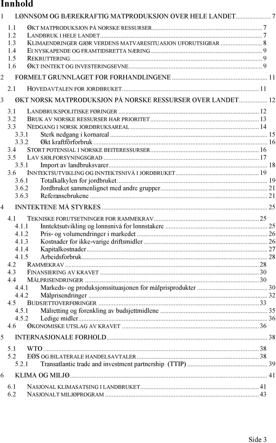 .. 11 3 ØKT NORSK MATPRODUKSJON PÅ NORSKE RESSURSER OVER LANDET... 12 3.1 LANDBRUKSPOLITISKE FØRINGER... 12 3.2 BRUK AV NORSKE RESSURSER HAR PRIORITET... 13 3.3 NEDGANG I NORSK JORDBRUKSAREAL... 14 3.