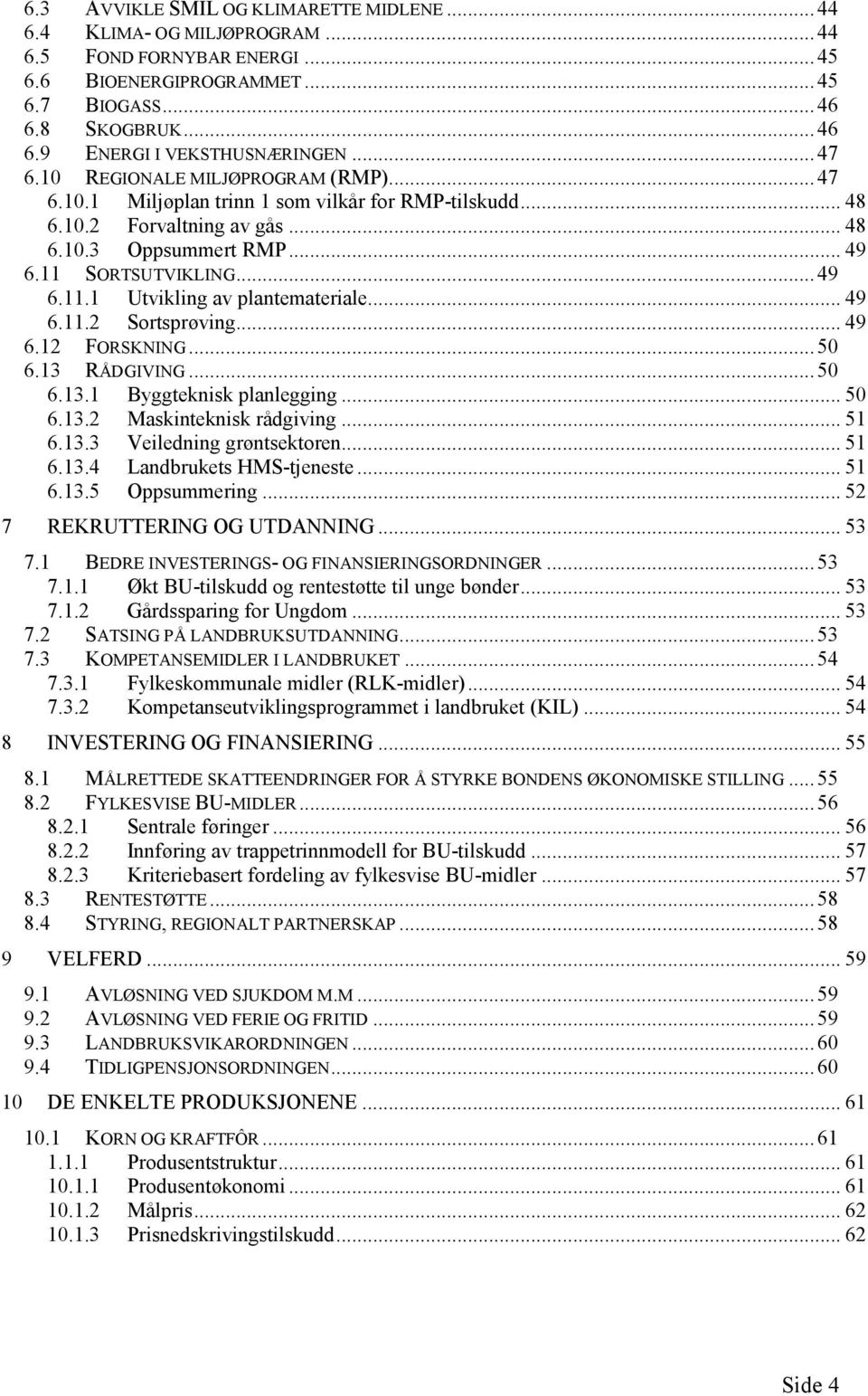 SORTSUTVIKLING... 49 6.11.1 Utvikling av plantemateriale... 49 6.11.2 Sortsprøving... 49 6.12 FORSKNING... 50 6.13 RÅDGIVING... 50 6.13.1 Byggteknisk planlegging... 50 6.13.2 Maskinteknisk rådgiving.