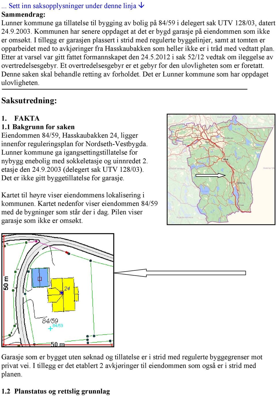 I tillegg er garasjen plassert i strid med regulerte byggelinjer, samt at tomten er opparbeidet med to avkjøringer fra Hasskaubakken som heller ikke er i tråd med vedtatt plan.