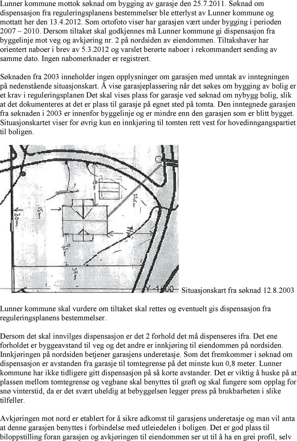 2 på nordsiden av eiendommen. Tiltakshaver har orientert naboer i brev av 5.3.2012 og varslet berørte naboer i rekommandert sending av samme dato. Ingen nabomerknader er registrert.