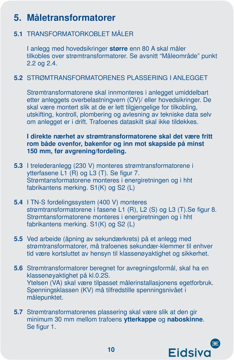 Trafoenes dataskilt skal ikke tildekkes. I direkte nærhet av strømtransformatorene skal det være fritt rom både ovenfor, bakenfor og inn mot skapside på minst 150 mm, før avgrening/fordeling. 5.