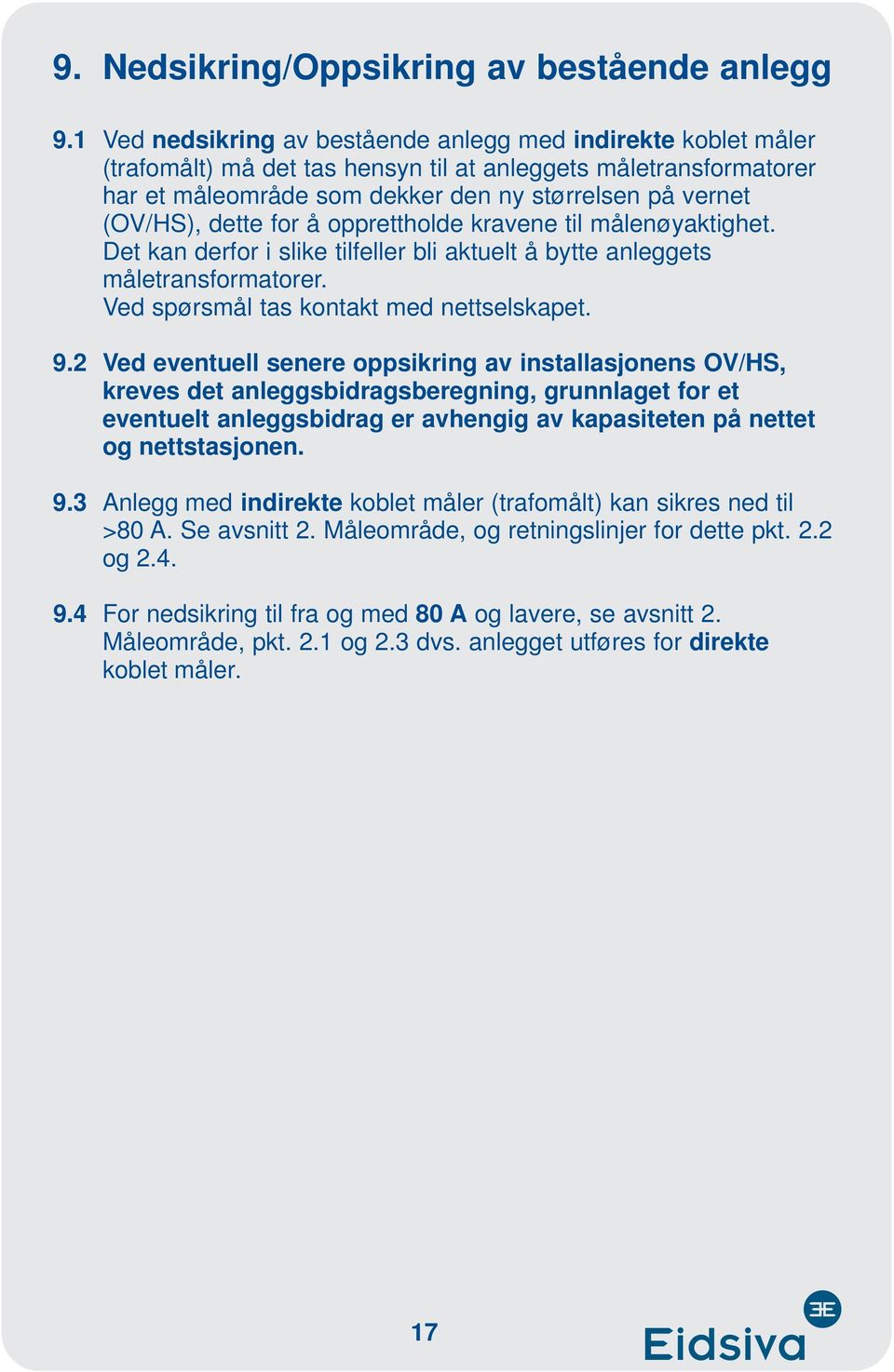 dette for å opprettholde kravene til målenøyaktighet. Det kan derfor i slike tilfeller bli aktuelt å bytte anleggets måletransformatorer. Ved spørsmål tas kontakt med nettselskapet. 9.