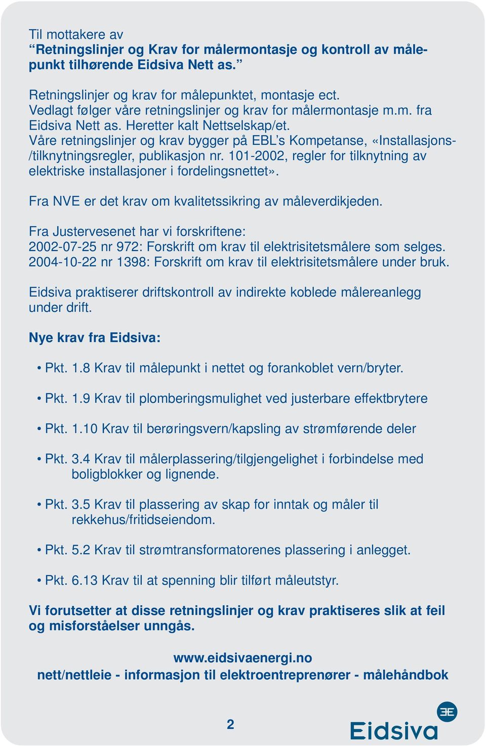 Våre retningslinjer og krav bygger på EBL s Kompetanse, «Installasjons- /tilknytningsregler, publikasjon nr. 101-2002, regler for tilknytning av elektriske installasjoner i fordelingsnettet».