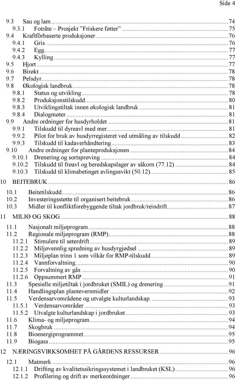 .. 81 9.9.1 Tilskudd til dyreavl med mer... 81 9.9.2 Pilot for bruk av husdyrregisteret ved utmåling av tilskudd... 82 9.9.3 Tilskudd til kadaverhåndtering... 83 9.