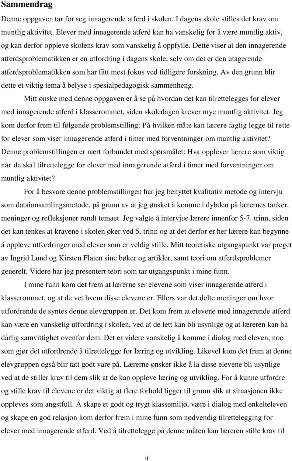 Dette viser at den innagerende atferdsproblematikken er en utfordring i dagens skole, selv om det er den utagerende atferdsproblematikken som har fått mest fokus ved tidligere forskning.