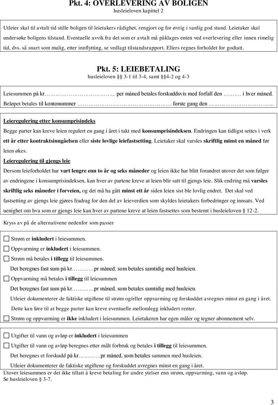 så snart som mulig, etter innflytting, se vedlagt tilstandsrapport. Ellers regnes forholdet for godtatt. Pkt. 5: LEIEBETALING husleieloven 3-1 til 3-4, samt 4-2 og 4-3 Leiesummen på kr.