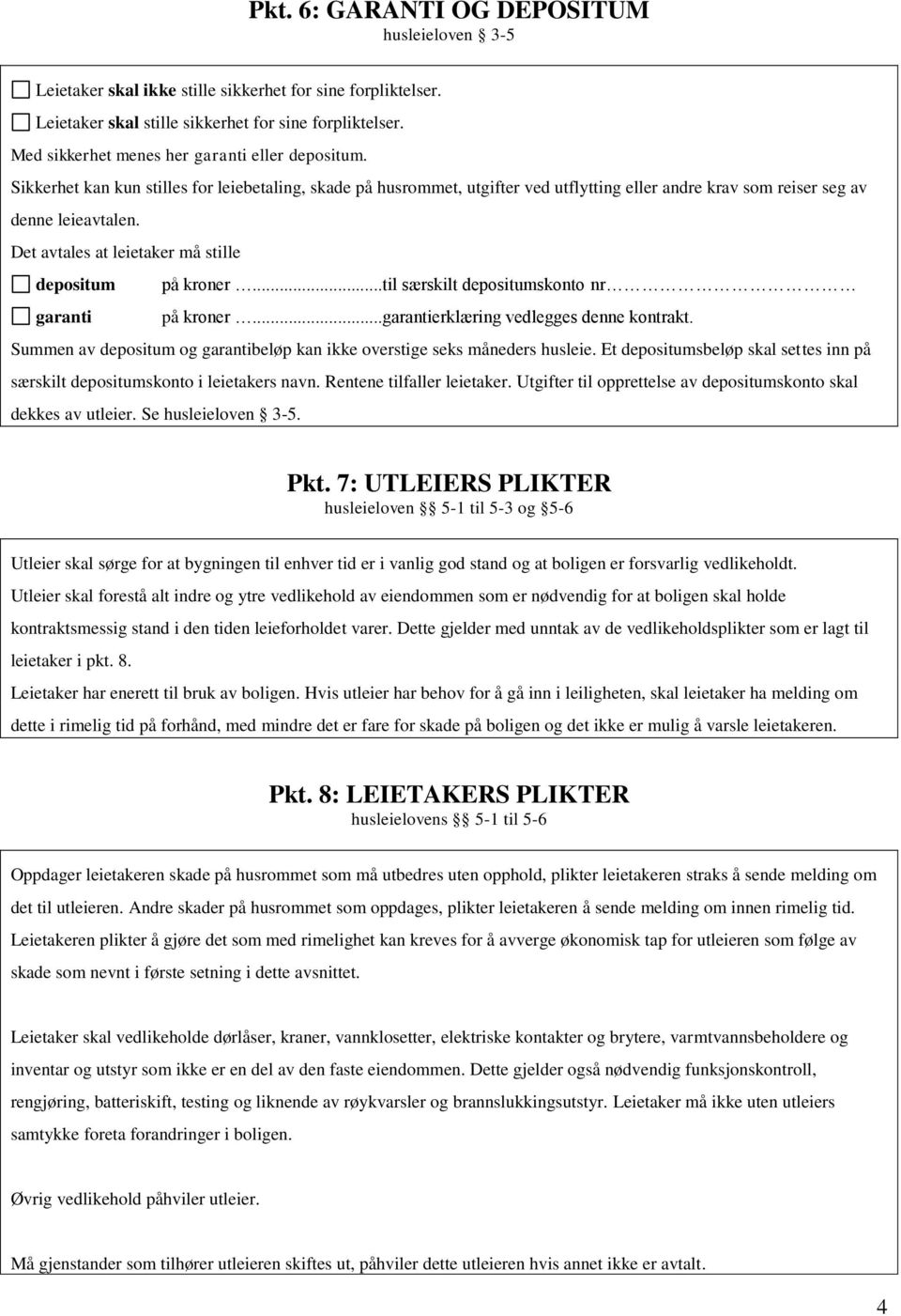 Det avtales at leietaker må stille depositum på kroner...til særskilt depositumskonto nr garanti på kroner...garantierklæring vedlegges denne kontrakt.